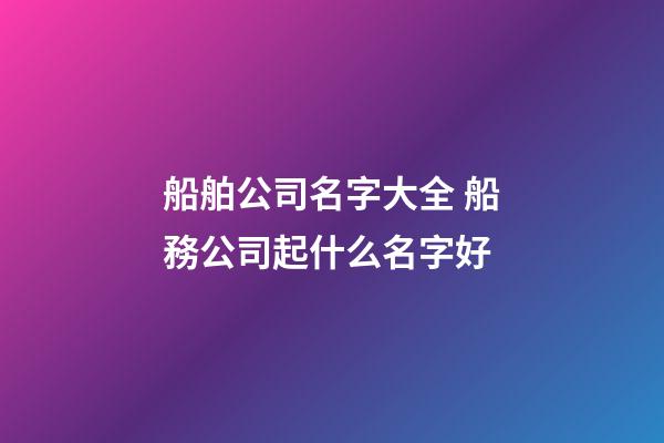 船舶公司名字大全 船務公司起什么名字好-第1張-公司起名-玄機派